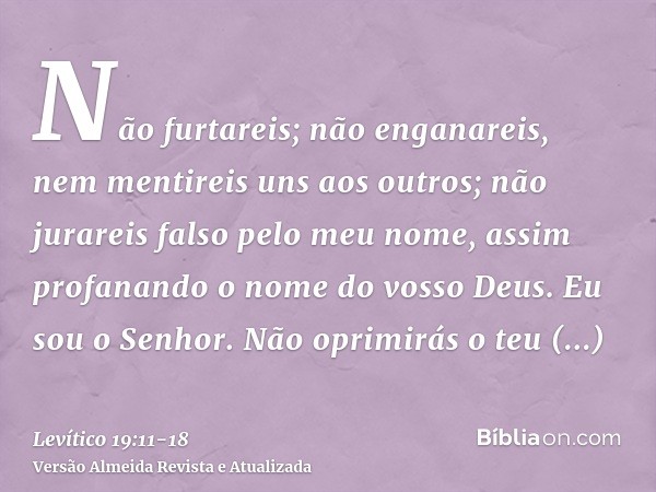 Não furtareis; não enganareis, nem mentireis uns aos outros;não jurareis falso pelo meu nome, assim profanando o nome do vosso Deus. Eu sou o Senhor.Não oprimir