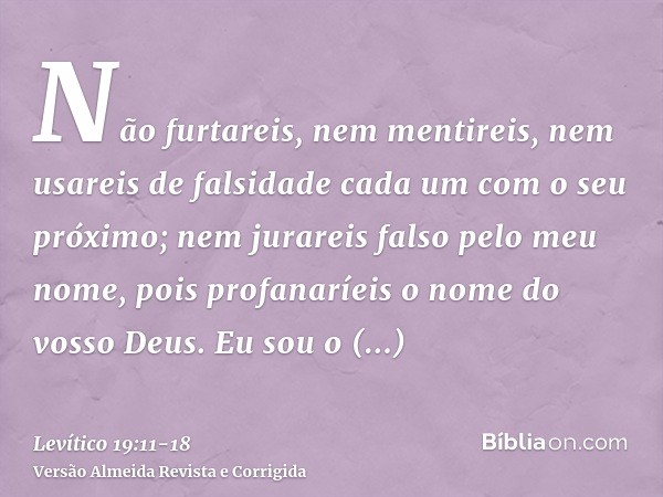 Não furtareis, nem mentireis, nem usareis de falsidade cada um com o seu próximo;nem jurareis falso pelo meu nome, pois profanaríeis o nome do vosso Deus. Eu so