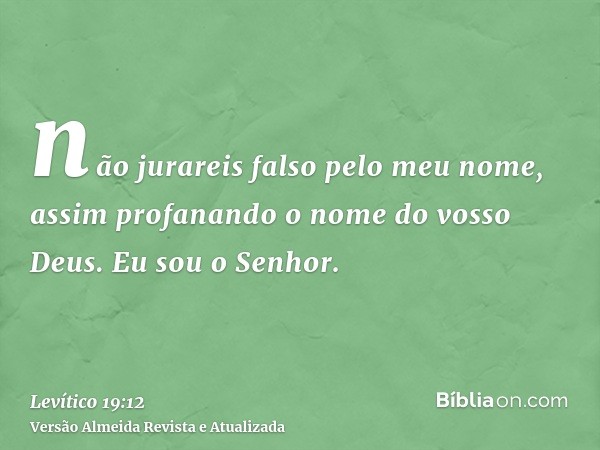 não jurareis falso pelo meu nome, assim profanando o nome do vosso Deus. Eu sou o Senhor.