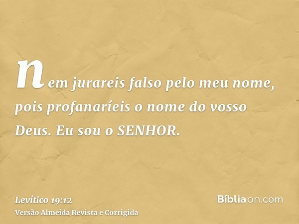 nem jurareis falso pelo meu nome, pois profanaríeis o nome do vosso Deus. Eu sou o SENHOR.