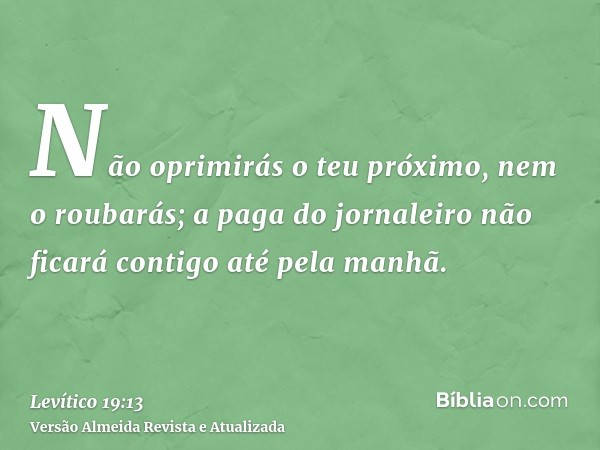 Não oprimirás o teu próximo, nem o roubarás; a paga do jornaleiro não ficará contigo até pela manhã.