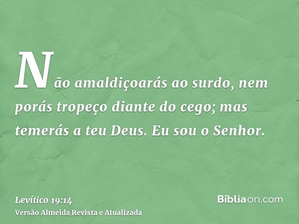 Não amaldiçoarás ao surdo, nem porás tropeço diante do cego; mas temerás a teu Deus. Eu sou o Senhor.