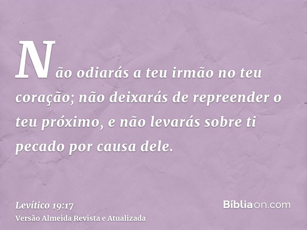 Não odiarás a teu irmão no teu coração; não deixarás de repreender o teu próximo, e não levarás sobre ti pecado por causa dele.