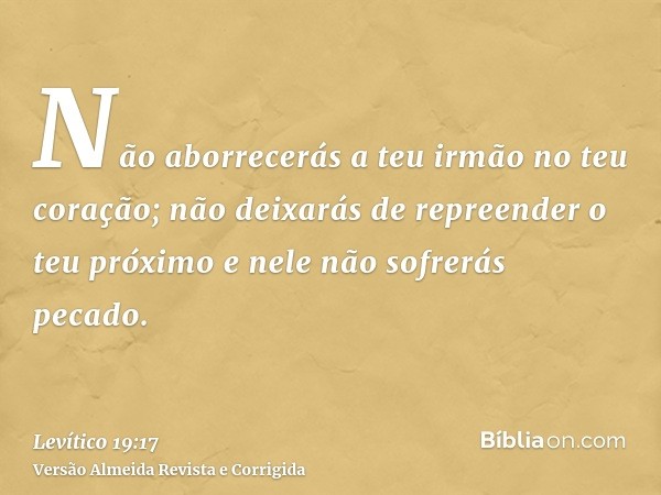 Não aborrecerás a teu irmão no teu coração; não deixarás de repreender o teu próximo e nele não sofrerás pecado.