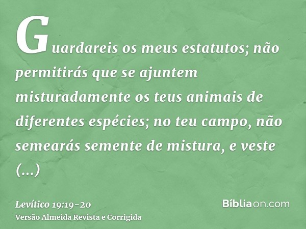 Guardareis os meus estatutos; não permitirás que se ajuntem misturadamente os teus animais de diferentes espécies; no teu campo, não semearás semente de mistura