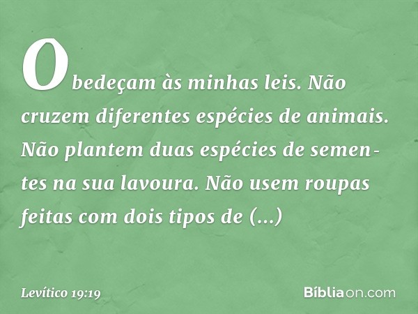 "Obedeçam às minhas leis.
"Não cruzem diferentes espécies de animais.
"Não plantem duas espécies de semen­tes na sua lavoura.
"Não usem roupas feitas com dois t