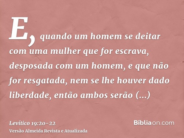 E, quando um homem se deitar com uma mulher que for escrava, desposada com um homem, e que não for resgatada, nem se lhe houver dado liberdade, então ambos serã