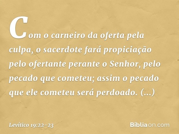 Com o carneiro da oferta pela culpa, o sacerdote fará propiciação pelo ofertante perante o Senhor, pelo pecado que cometeu; assim o pecado que ele cometeu será 