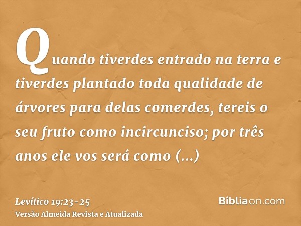 Quando tiverdes entrado na terra e tiverdes plantado toda qualidade de árvores para delas comerdes, tereis o seu fruto como incircunciso; por três anos ele vos 