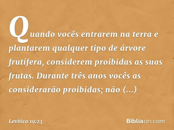 "Quando vocês entrarem na terra e plantarem qualquer tipo de árvore frutífera, considerem proibidas as suas frutas. Durante três anos vocês as considerarão proi