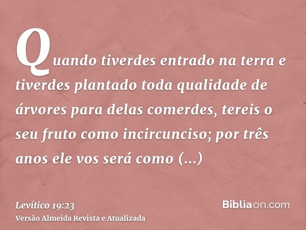 Quando tiverdes entrado na terra e tiverdes plantado toda qualidade de árvores para delas comerdes, tereis o seu fruto como incircunciso; por três anos ele vos 