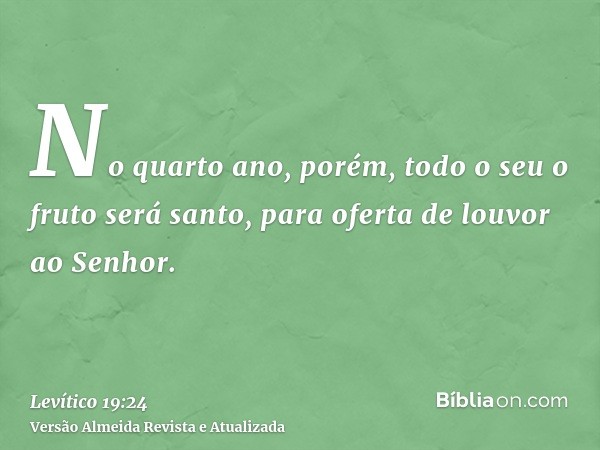 No quarto ano, porém, todo o seu o fruto será santo, para oferta de louvor ao Senhor.