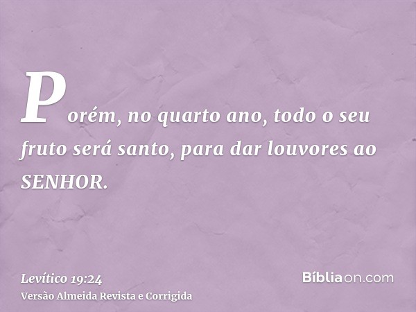 Porém, no quarto ano, todo o seu fruto será santo, para dar louvores ao SENHOR.
