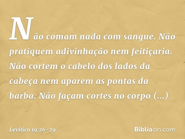 "Não comam nada com sangue.
"Não pratiquem adivinhação nem feiti­çaria. "Não cortem o cabelo dos lados da cabeça nem aparem as pontas da barba. "Não façam corte