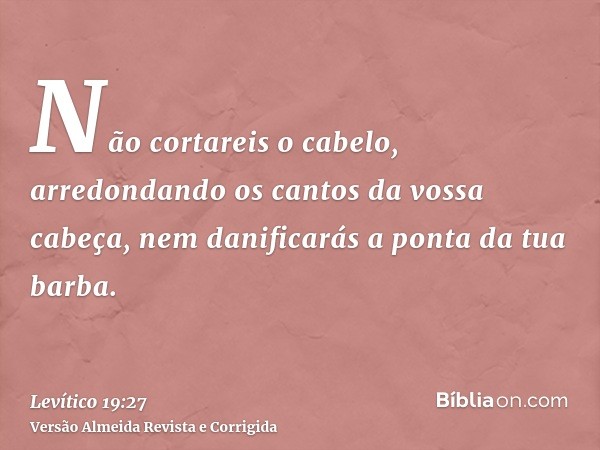 Não cortareis o cabelo, arredondando os cantos da vossa cabeça, nem danificarás a ponta da tua barba.