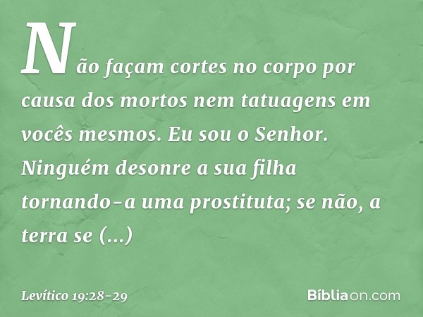 "Não façam cortes no corpo por causa dos mortos nem tatuagens em vocês mesmos. Eu sou o Senhor. "Ninguém desonre a sua filha tornando-a uma prostituta; se não, 