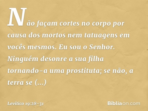 "Não façam cortes no corpo por causa dos mortos nem tatuagens em vocês mesmos. Eu sou o Senhor. "Ninguém desonre a sua filha tornando-a uma prostituta; se não, 