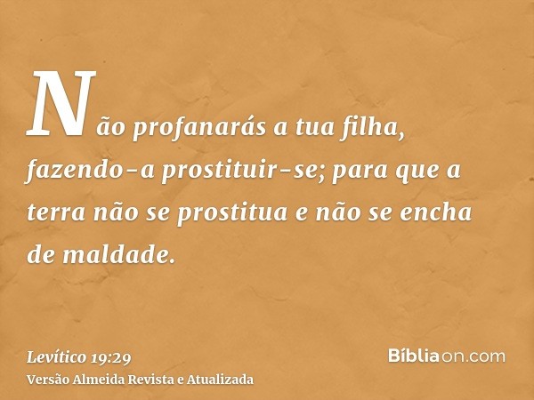 Não profanarás a tua filha, fazendo-a prostituir-se; para que a terra não se prostitua e não se encha de maldade.