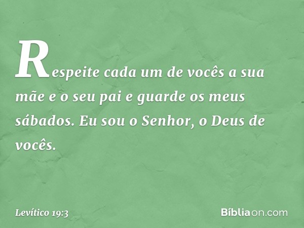 "Respeite cada um de vocês a sua mãe e o seu pai e guarde os meus sábados. Eu sou o Senhor, o Deus de vocês. -- Levítico 19:3