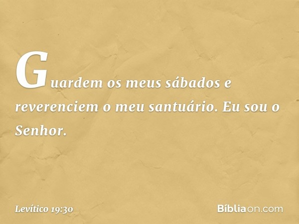 "Guardem os meus sábados e reveren­ciem o meu santuário. Eu sou o Senhor. -- Levítico 19:30