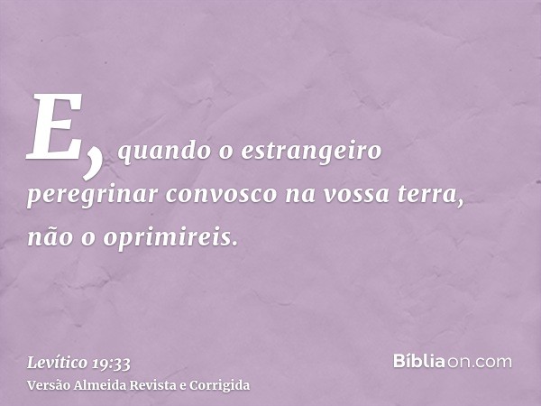 E, quando o estrangeiro peregrinar convosco na vossa terra, não o oprimireis.