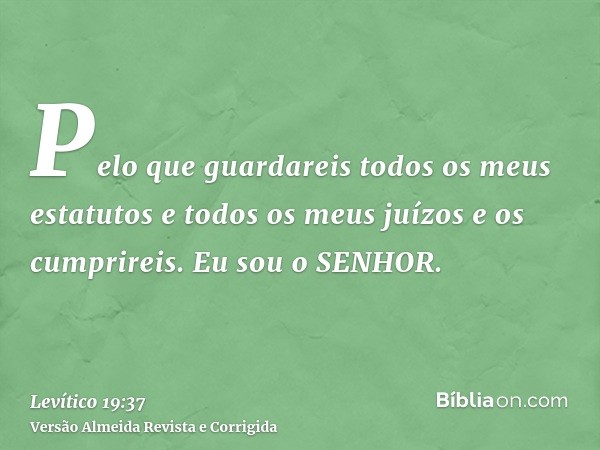Pelo que guardareis todos os meus estatutos e todos os meus juízos e os cumprireis. Eu sou o SENHOR.