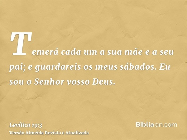 Temerá cada um a sua mãe e a seu pai; e guardareis os meus sábados. Eu sou o Senhor vosso Deus.