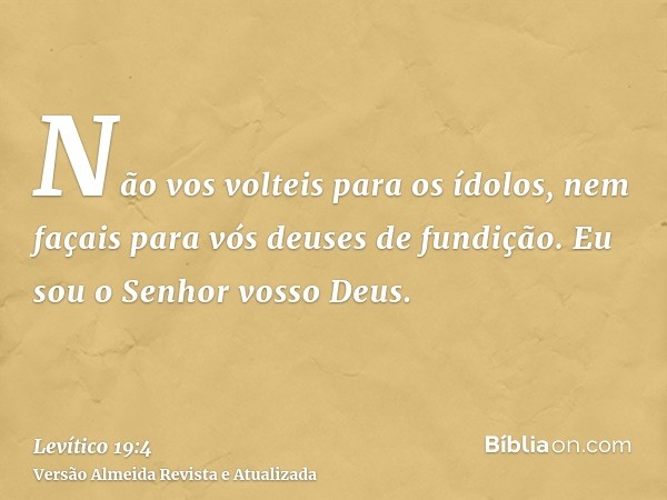 Não vos volteis para os ídolos, nem façais para vós deuses de fundição. Eu sou o Senhor vosso Deus.