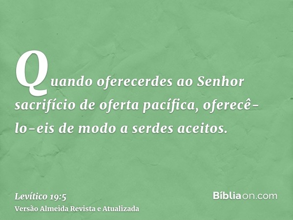 Quando oferecerdes ao Senhor sacrifício de oferta pacífica, oferecê-lo-eis de modo a serdes aceitos.