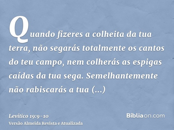 Quando fizeres a colheita da tua terra, não segarás totalmente os cantos do teu campo, nem colherás as espigas caídas da tua sega.Semelhantemente não rabiscarás