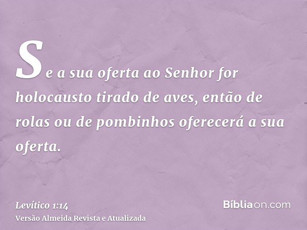 Se a sua oferta ao Senhor for holocausto tirado de aves, então de rolas ou de pombinhos oferecerá a sua oferta.