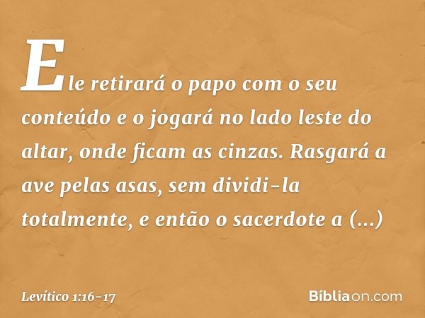 Ele retirará o papo com o seu conteúdo e o jogará no lado leste do altar, onde ficam as cinzas. Rasga­rá a ave pelas asas, sem dividi-la totalmente, e então o s