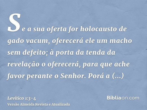 Se a sua oferta for holocausto de gado vacum, oferecerá ele um macho sem defeito; à porta da tenda da revelação o oferecerá, para que ache favor perante o Senho