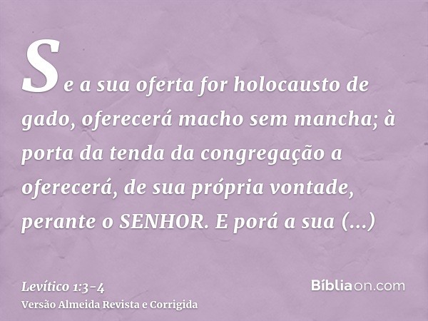 Se a sua oferta for holocausto de gado, oferecerá macho sem mancha; à porta da tenda da congregação a oferecerá, de sua própria vontade, perante o SENHOR.E porá