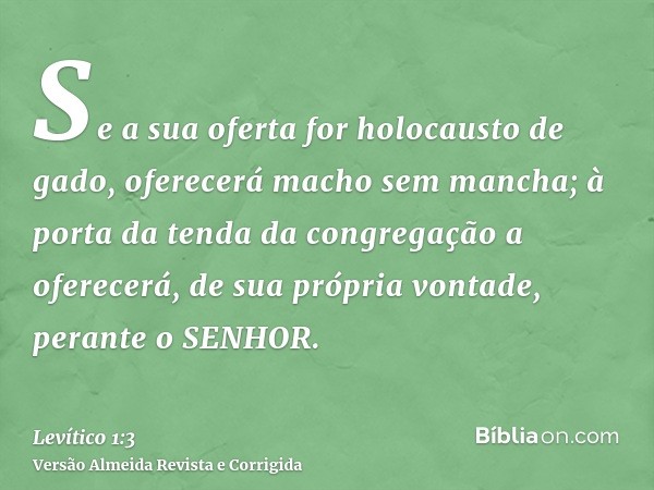 Se a sua oferta for holocausto de gado, oferecerá macho sem mancha; à porta da tenda da congregação a oferecerá, de sua própria vontade, perante o SENHOR.