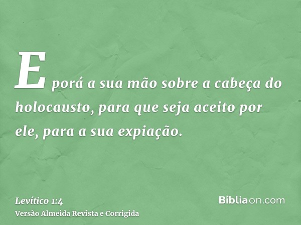 E porá a sua mão sobre a cabeça do holocausto, para que seja aceito por ele, para a sua expiação.