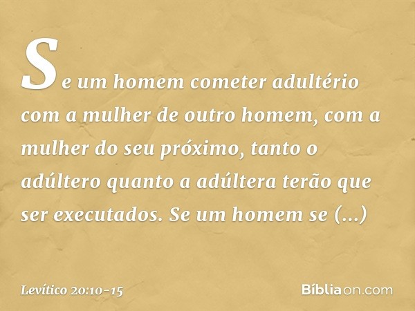 "Se um homem cometer adultério com a mulher de outro homem, com a mulher do seu próximo, tanto o adúltero quanto a adúltera terão que ser executados. "Se um hom