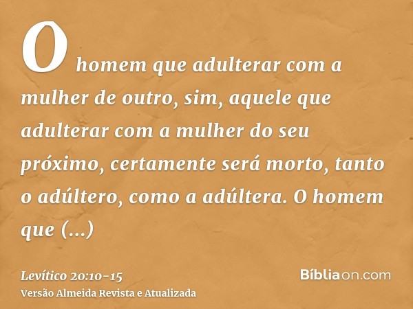 O homem que adulterar com a mulher de outro, sim, aquele que adulterar com a mulher do seu próximo, certamente será morto, tanto o adúltero, como a adúltera.O h