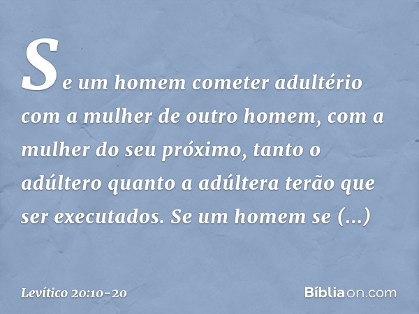 "Se um homem cometer adultério com a mulher de outro homem, com a mulher do seu próximo, tanto o adúltero quanto a adúltera terão que ser executados. "Se um hom