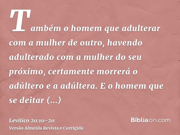 Também o homem que adulterar com a mulher de outro, havendo adulterado com a mulher do seu próximo, certamente morrerá o adúltero e a adúltera.E o homem que se 