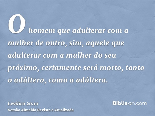 O homem que adulterar com a mulher de outro, sim, aquele que adulterar com a mulher do seu próximo, certamente será morto, tanto o adúltero, como a adúltera.