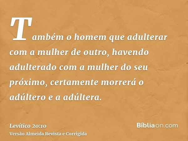 Também o homem que adulterar com a mulher de outro, havendo adulterado com a mulher do seu próximo, certamente morrerá o adúltero e a adúltera.