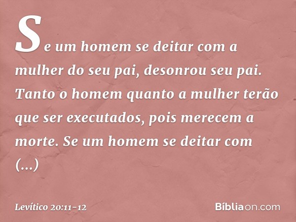 "Se um homem se deitar com a mulher do seu pai, desonrou seu pai. Tanto o homem quanto a mulher terão que ser executados, pois merecem a morte. "Se um homem se 