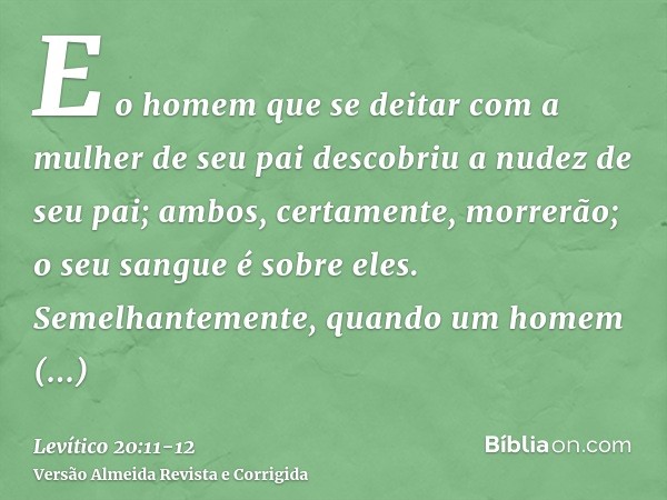 E o homem que se deitar com a mulher de seu pai descobriu a nudez de seu pai; ambos, certamente, morrerão; o seu sangue é sobre eles.Semelhantemente, quando um 