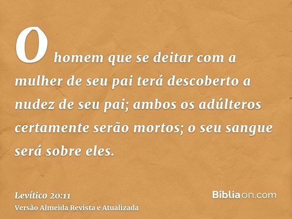 O homem que se deitar com a mulher de seu pai terá descoberto a nudez de seu pai; ambos os adúlteros certamente serão mortos; o seu sangue será sobre eles.