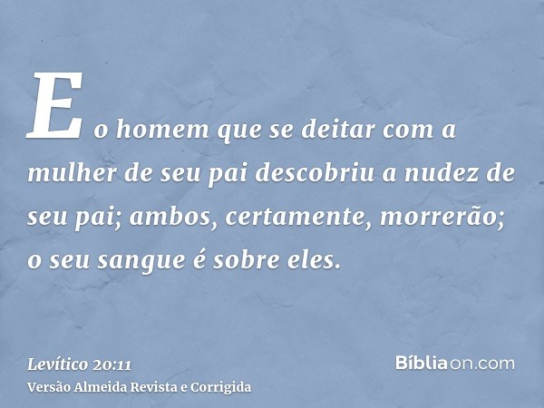 E o homem que se deitar com a mulher de seu pai descobriu a nudez de seu pai; ambos, certamente, morrerão; o seu sangue é sobre eles.