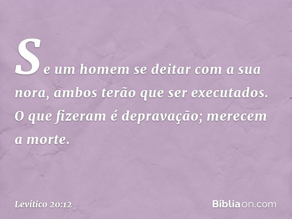 "Se um homem se deitar com a sua nora, ambos terão que ser executados. O que fizeram é depravação; merecem a morte. -- Levítico 20:12