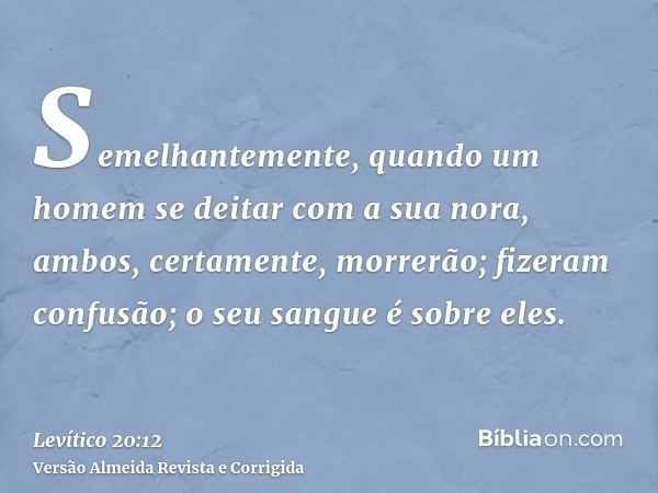Semelhantemente, quando um homem se deitar com a sua nora, ambos, certamente, morrerão; fizeram confusão; o seu sangue é sobre eles.