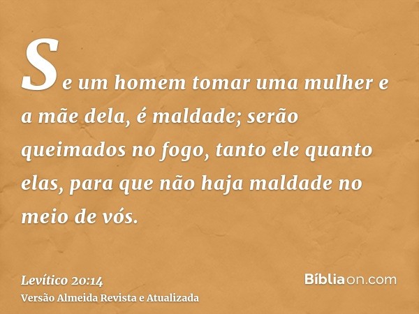 Se um homem tomar uma mulher e a mãe dela, é maldade; serão queimados no fogo, tanto ele quanto elas, para que não haja maldade no meio de vós.