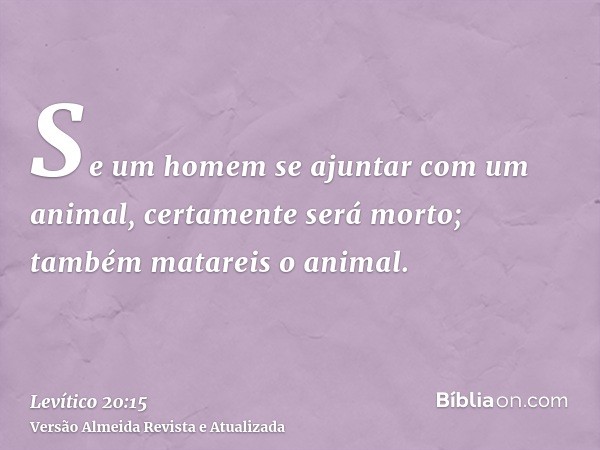 Se um homem se ajuntar com um animal, certamente será morto; também matareis o animal.